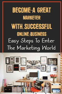 Become A Great Marketer With Successful Online Business