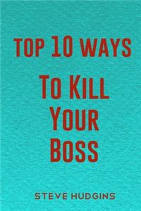 Top 10 Ways To Kill Your Boss