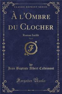 ï¿½ l'Ombre Du Clocher, Vol. 1: Roman Inï¿½dit (Classic Reprint)