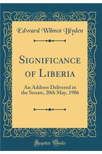 Significance of Liberia: An Address Delivered in the Senate, 20th May, 1906 (Classic Reprint)