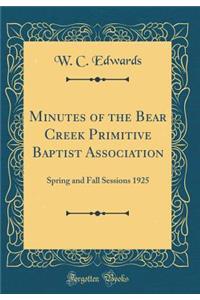 Minutes of the Bear Creek Primitive Baptist Association: Spring and Fall Sessions 1925 (Classic Reprint)