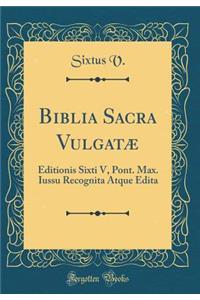 Biblia Sacra Vulgatæ: Editionis Sixti V, Pont. Max. Iussu Recognita Atque Edita (Classic Reprint)