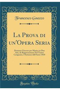 La Prova di un'Opera Seria: Dramma Giocoso per Musica in Due Atti, da Rappresentarsi Nel Teatro Carignano, l'Autunno dell'Anno 1810 (Classic Reprint)