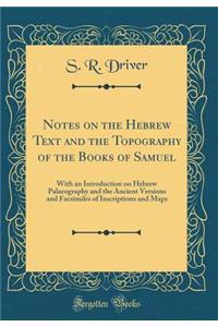 Notes on the Hebrew Text and the Topography of the Books of Samuel: With an Introduction on Hebrew Palaeography and the Ancient Versions and Facsimiles of Inscriptions and Maps (Classic Reprint)