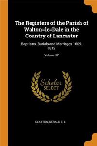 The Registers of the Parish of Walton=le=dale in the Country of Lancaster: Baptisms, Burials and Marriages 1609-1812; Volume 37