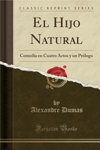 El Hijo Natural: Comedia En Cuatro Actos Y Un PrÃ³logo (Classic Reprint)