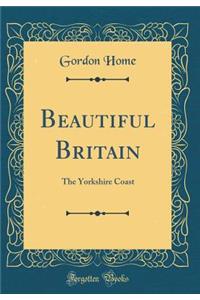 Beautiful Britain: The Yorkshire Coast (Classic Reprint)