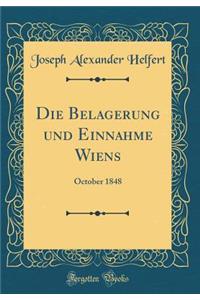 Die Belagerung und Einnahme Wiens: October 1848 (Classic Reprint)