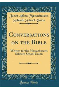 Conversations on the Bible: Written for the Massachusetts Sabbath School Union (Classic Reprint)