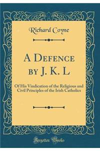 A Defence by J. K. L: Of His Vindication of the Religious and Civil Principles of the Irish Catholics (Classic Reprint)