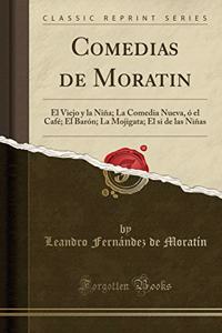 Comedias de Moratin: El Viejo Y La NiÃ±a; La Comedia Nueva, Ã? El CafÃ©; El BarÃ³n; La Mojigata; El Si de Las NiÃ±as (Classic Reprint)