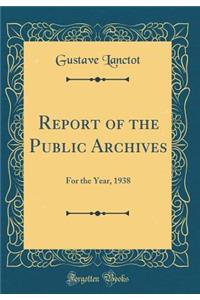 Report of the Public Archives: For the Year, 1938 (Classic Reprint)