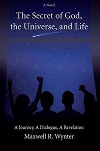 Secret of God, the Universe, and Life: A Journey, a Dialogue, a Revelation