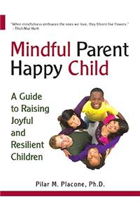 Mindful Parent Happy Child: A Guide to Raising Joyful and Resilient Children