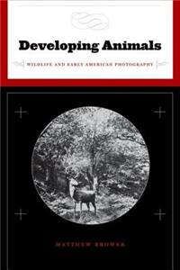 Developing Animals: Wildlife and Early American Photography: Wildlife and Early American Photography