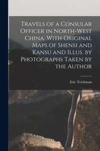 Travels of a Consular Officer in North-west China. With Original Maps of Shensi and Kansu and Illus. by Photographs Taken by the Author