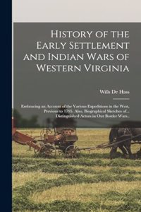 History of the Early Settlement and Indian Wars of Western Virginia; Embracing an Account of the Various Expeditions in the West, Previous to 1795. Also, Biographical Sketches of... Distinguished Actors in our Border Wars..