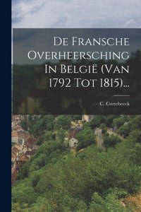 De Fransche Overheersching In België (van 1792 Tot 1815)...