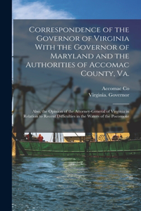 Correspondence of the Governor of Virginia With the Governor of Maryland and the Authorities of Accomac County, Va.; Also, the Opinion of the Attorney-general of Virginia in Relation to Recent Difficulties in the Waters of the Pocomoke ..