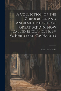 Collection Of The Chronicles And Ancient Histories Of Great Britain, Now Called England. Tr. By W. Hardy (e.l. C.p. Hardy)