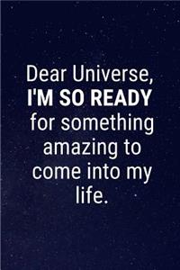 Dear Universe, I'M SO READY for something amazing to come into my life.