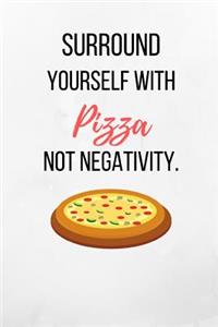 Surround Yourself With Pizza Not Negativity.