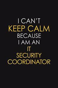 I Can't Keep Calm Because I Am An IT Security Coordinator