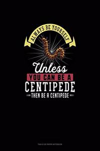 Always Be Yourself Unless You Can Be A Centipede Then Be A Centipede