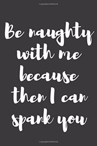 Be Naughty with Me Because Then I Can Spank You