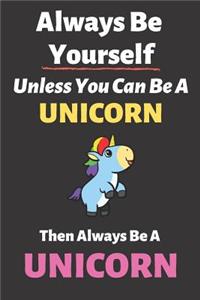 Always Be Yourself Unless You Can Be a Unicorn Then Always Be a Unicorn