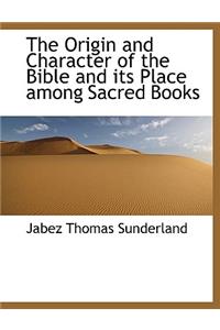 The Origin and Character of the Bible and Its Place Among Sacred Books