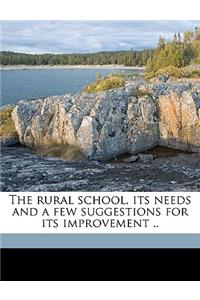The Rural School, Its Needs and a Few Suggestions for Its Improvement ..