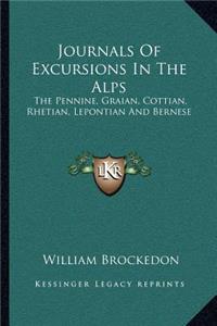 Journals of Excursions in the Alps: The Pennine, Graian, Cottian, Rhetian, Lepontian and Bernese