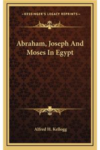Abraham, Joseph and Moses in Egypt