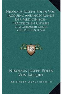 Nikolaus Joseph Edlen Von Jacquin's Anfangsgrunde Der Medicinisch-Practischen Chymie