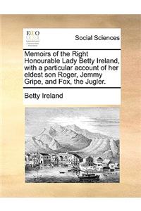Memoirs of the Right Honourable Lady Betty Ireland, with a particular account of her eldest son Roger, Jemmy Gripe, and Fox, the Jugler.