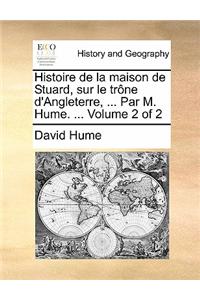 Histoire de La Maison de Stuard, Sur Le Trone D'Angleterre, ... Par M. Hume. ... Volume 2 of 2