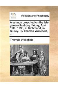 A Sermon Preached on the Late General Fast Day. Friday, April 19th, 1793, at Richmond, in Surrey. by Thomas Wakefield, ...