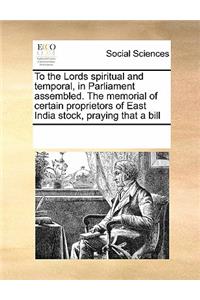 To the Lords spiritual and temporal, in Parliament assembled. The memorial of certain proprietors of East India stock, praying that a bill