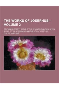 The Works of Josephus--; Containing Twenty Books of the Jewish Antiquities, Seven Books of the Jewish War, and the Life of Josephus Volume 2