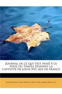 Journal de Ce Qui S'Est Passe a la Tour Du Temple Pendant La Captivite de Louis XVI, Roi de France