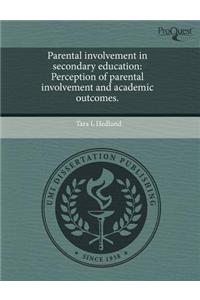 Parental Involvement in Secondary Education: Perception of Parental Involvement and Academic Outcomes