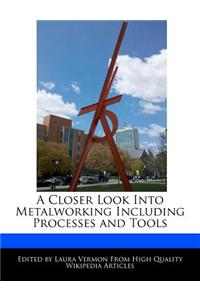 A Closer Look Into Metalworking Including Processes and Tools