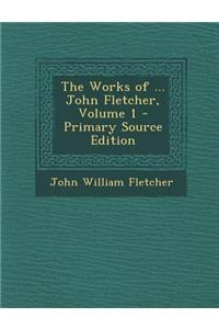 The Works of ... John Fletcher, Volume 1 - Primary Source Edition