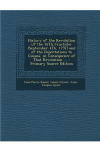 History of the Revolution of the 18th Fructidor (September 4th, 1797) and of the Deportations to Guiana, in Consequence of That Revolution ...