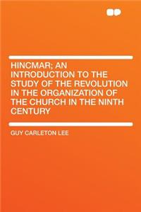 Hincmar; An Introduction to the Study of the Revolution in the Organization of the Church in the Ninth Century