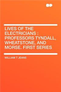 Lives of the Electricians: Professors Tyndall, Wheatstone, and Morse. First Series