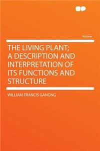 The Living Plant; A Description and Interpretation of Its Functions and Structure