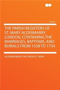 The Parish Registers of St. Mary Aldermarry, London, Containing the Marriages, Baptisms, and Burials from 1558 to 1754