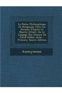 La Poesie Philosophique Et Religieuse Chez Les Persans D'Apres Le Mantic Uttair: Ou Le Langage Des Oiseaux de Farid-Uddin Attar